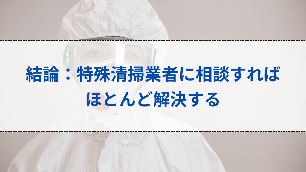 結論：特殊清掃業者に相談すればほとんど解決する