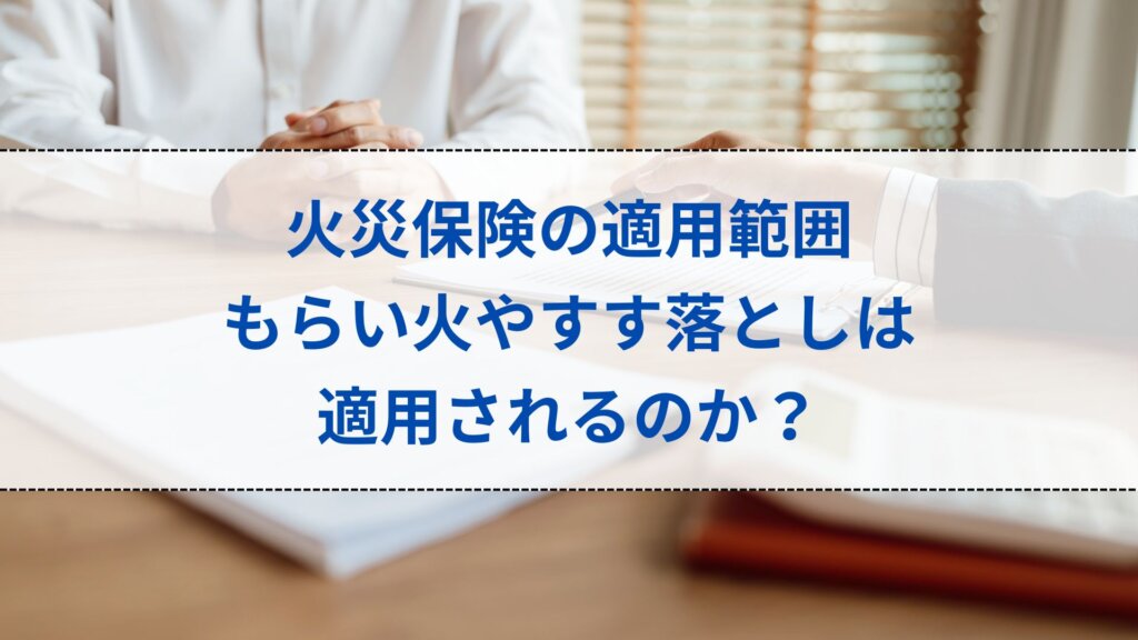 火災保険の適用範囲│もらい火やすす落としは適用されるのか？