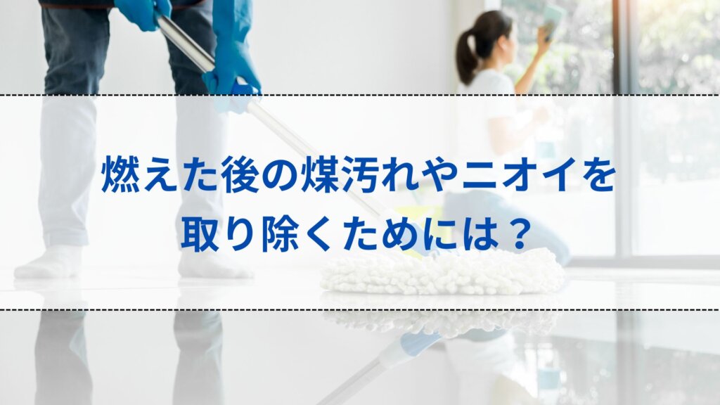 燃えた後の煤汚れやニオイを取り除くためには？