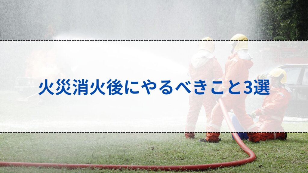 火災消火後にやるべきこと3選