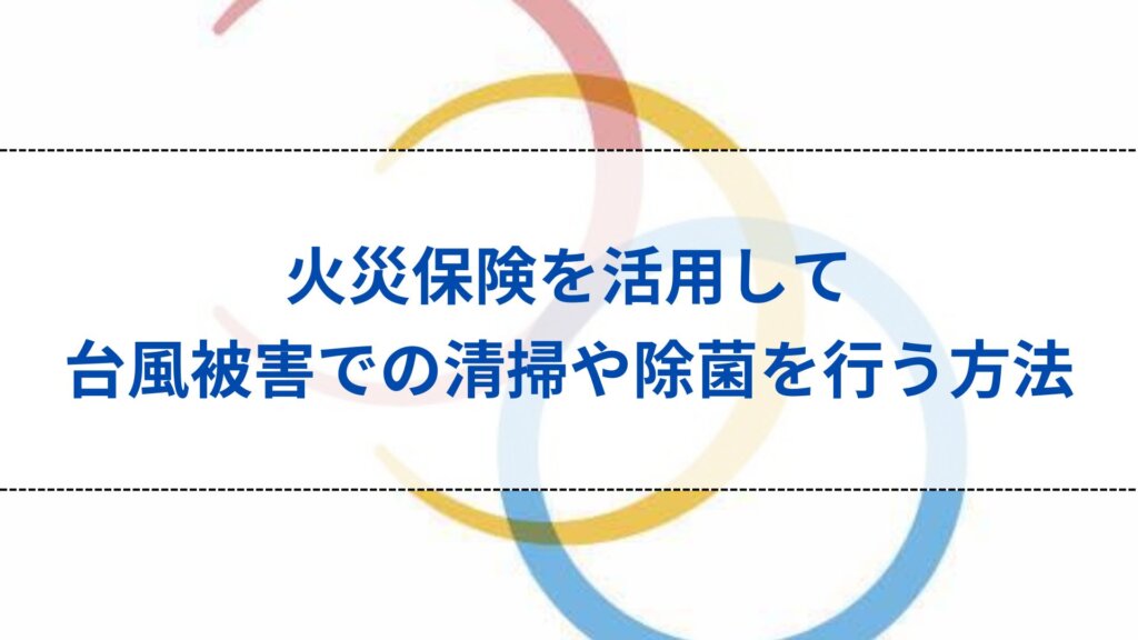 火災保険を活用して台風被害での清掃や除菌を行う方法